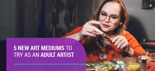 5 New Art Mediums to Try as an Adult Artist