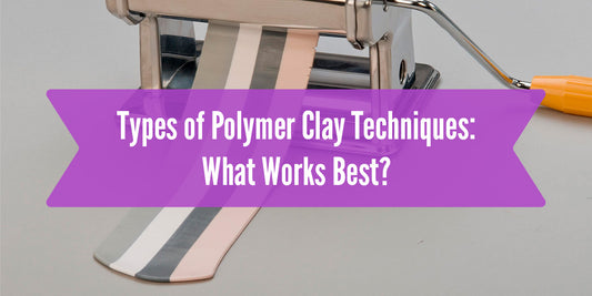 Types of Polymer Clay Techniques: What Works Best?